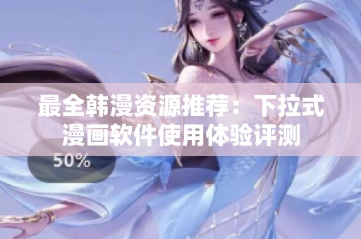 最全韩漫资源推荐：下拉式漫画软件使用体验评测