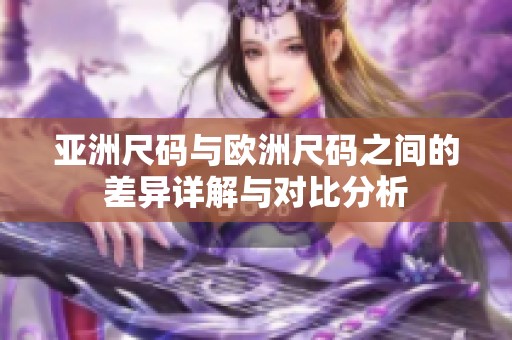 亚洲尺码与欧洲尺码之间的差异详解与对比分析