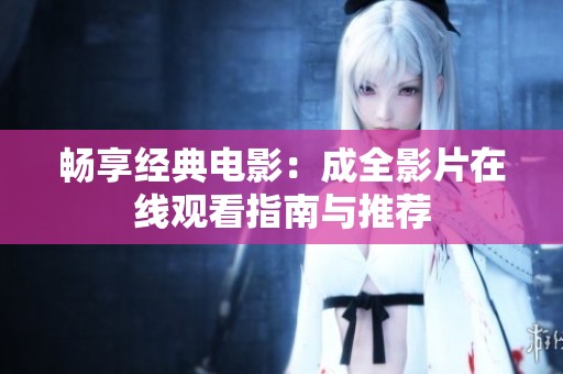 畅享经典电影：成全影片在线观看指南与推荐