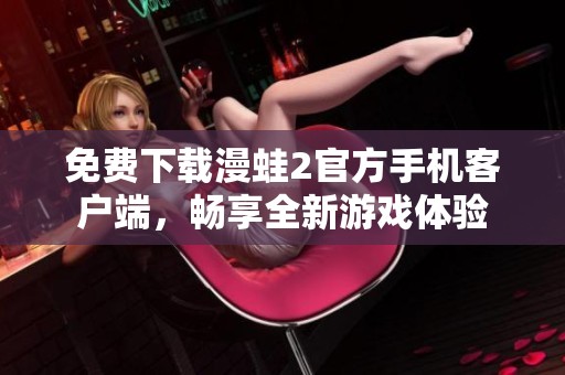 免费下载漫蛙2官方手机客户端，畅享全新游戏体验