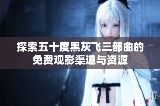 探索五十度黑灰飞三部曲的免费观影渠道与资源