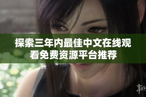 探索三年内最佳中文在线观看免费资源平台推荐