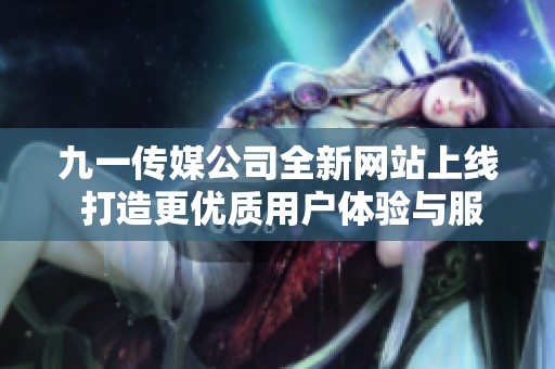 九一传媒公司全新网站上线 打造更优质用户体验与服务