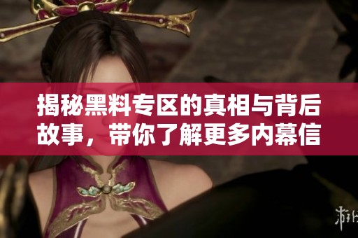揭秘黑料专区的真相与背后故事，带你了解更多内幕信息