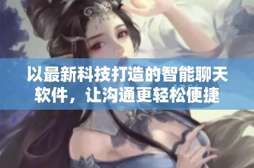 以最新科技打造的智能聊天软件，让沟通更轻松便捷