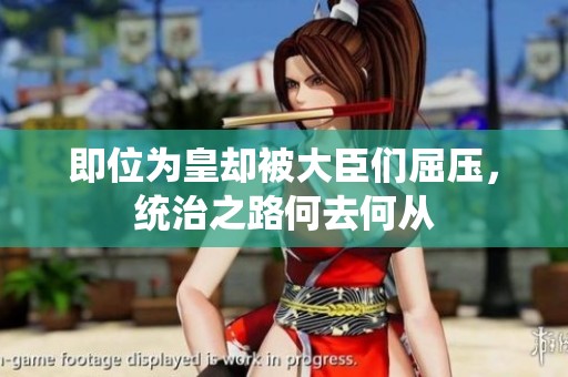 即位为皇却被大臣们屈压，统治之路何去何从