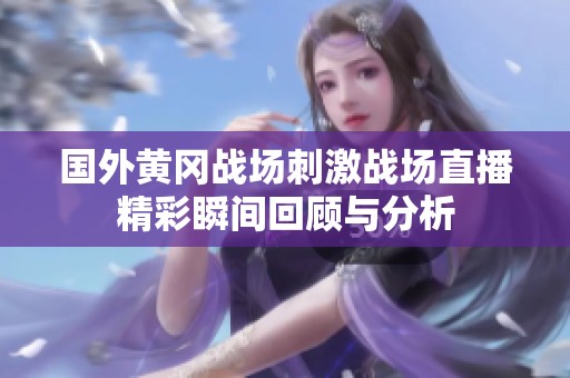 国外黄冈战场刺激战场直播精彩瞬间回顾与分析