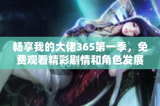 畅享我的大佬365第一季，免费观看精彩剧情和角色发展