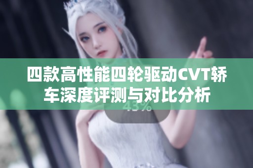 四款高性能四轮驱动CVT轿车深度评测与对比分析