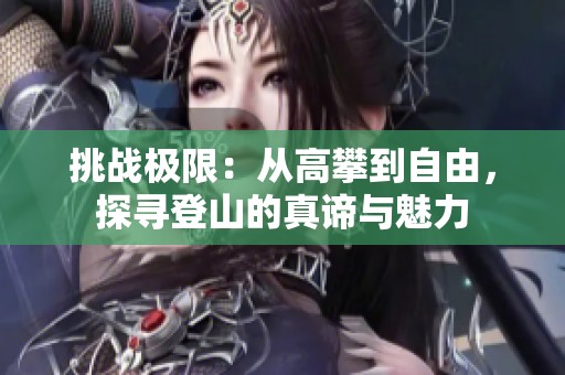挑战极限：从高攀到自由，探寻登山的真谛与魅力