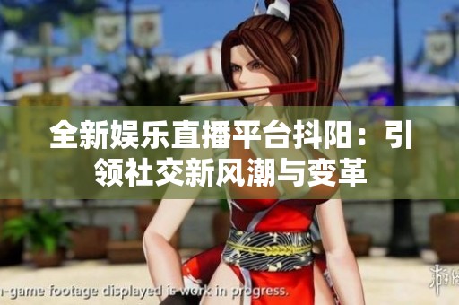 全新娱乐直播平台抖阳：引领社交新风潮与变革