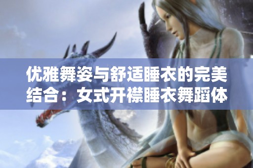 优雅舞姿与舒适睡衣的完美结合：女式开襟睡衣舞蹈体验
