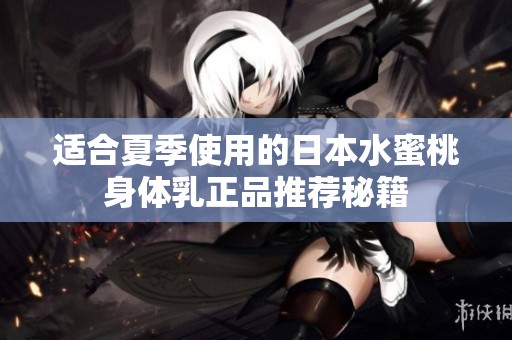 适合夏季使用的日本水蜜桃身体乳正品推荐秘籍