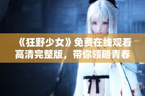 《狂野少女》免费在线观看高清完整版，带你领略青春热情瞬间