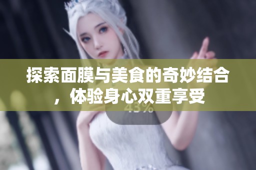 探索面膜与美食的奇妙结合，体验身心双重享受