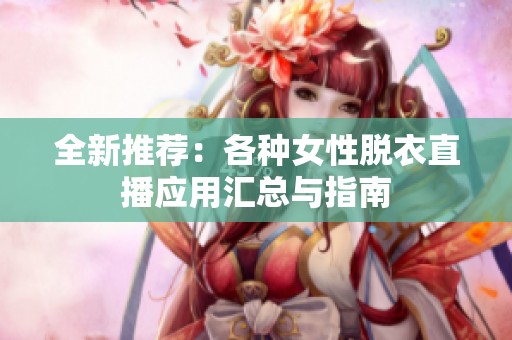 全新推荐：各种女性脱衣直播应用汇总与指南
