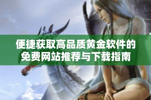 便捷获取高品质黄金软件的免费网站推荐与下载指南