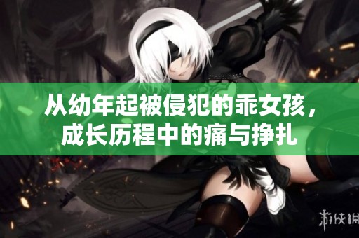 从幼年起被侵犯的乖女孩，成长历程中的痛与挣扎