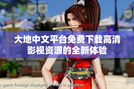 大地中文平台免费下载高清影视资源的全新体验