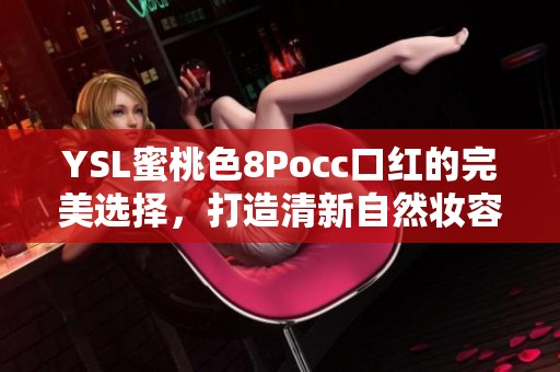 YSL蜜桃色8Pocc口红的完美选择，打造清新自然妆容