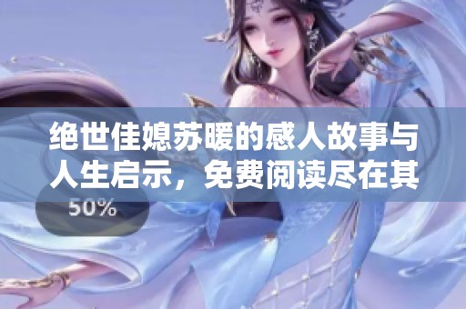 绝世佳媳苏暖的感人故事与人生启示，免费阅读尽在其中