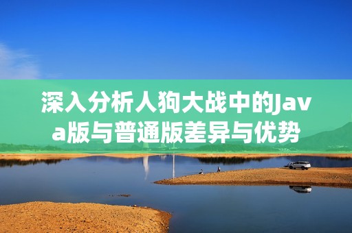 深入分析人狗大战中的Java版与普通版差异与优势