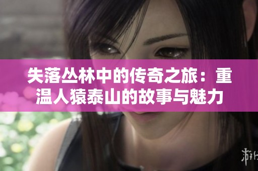 失落丛林中的传奇之旅：重温人猿泰山的故事与魅力