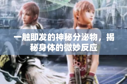 一触即发的神秘分泌物，揭秘身体的微妙反应