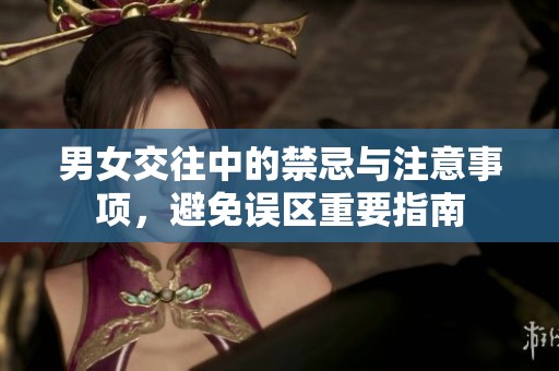 男女交往中的禁忌与注意事项，避免误区重要指南