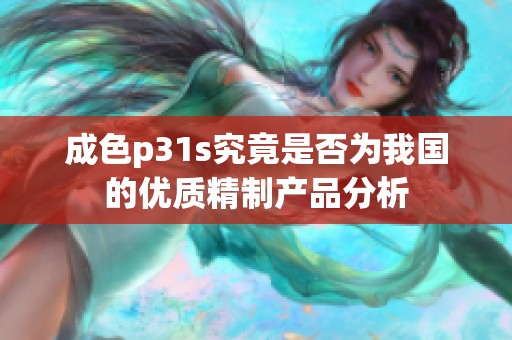 成色p31s究竟是否为我国的优质精制产品分析