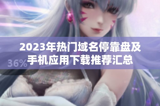 2023年热门域名停靠盘及手机应用下载推荐汇总