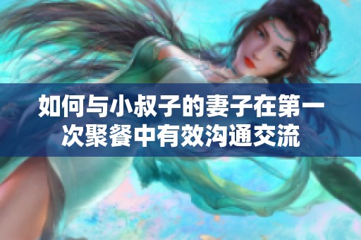 如何与小叔子的妻子在第一次聚餐中有效沟通交流