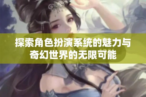 探索角色扮演系统的魅力与奇幻世界的无限可能