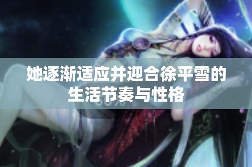 她逐渐适应并迎合徐平雪的生活节奏与性格