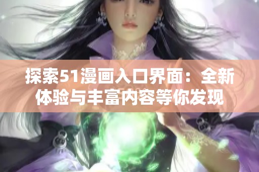 探索51漫画入口界面：全新体验与丰富内容等你发现