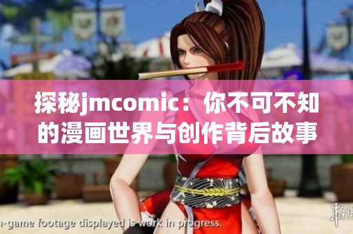 探秘jmcomic：你不可不知的漫画世界与创作背后故事