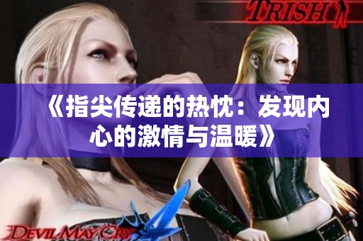 《指尖传递的热忱：发现内心的激情与温暖》