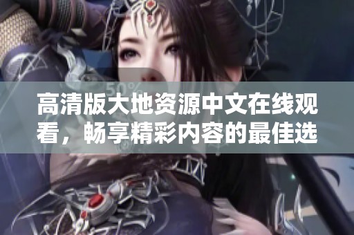 高清版大地资源中文在线观看，畅享精彩内容的最佳选择