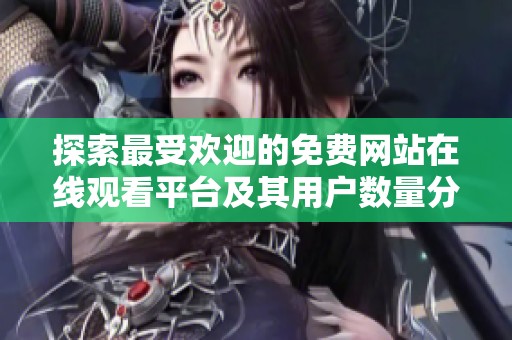 探索最受欢迎的免费网站在线观看平台及其用户数量分析