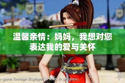 温馨亲情：妈妈，我想对您表达我的爱与关怀