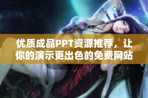 优质成品PPT资源推荐，让你的演示更出色的免费网站大全
