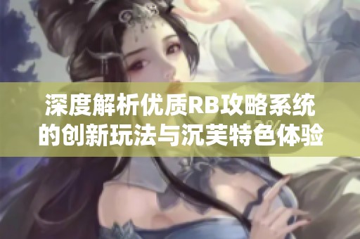 深度解析优质RB攻略系统的创新玩法与沉芙特色体验