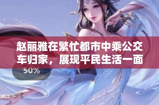 赵丽雅在繁忙都市中乘公交车归家，展现平民生活一面