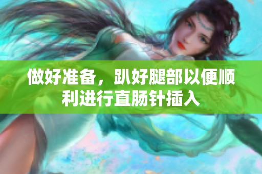 做好准备，趴好腿部以便顺利进行直肠针插入