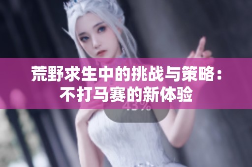 荒野求生中的挑战与策略：不打马赛的新体验
