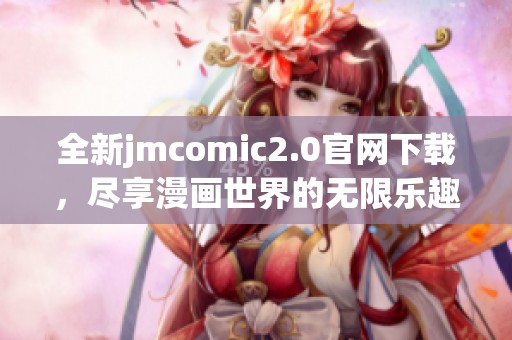 全新jmcomic2.0官网下载，尽享漫画世界的无限乐趣