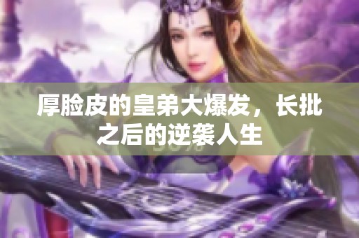 厚脸皮的皇弟大爆发，长批之后的逆袭人生