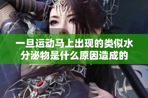 一旦运动马上出现的类似水分泌物是什么原因造成的