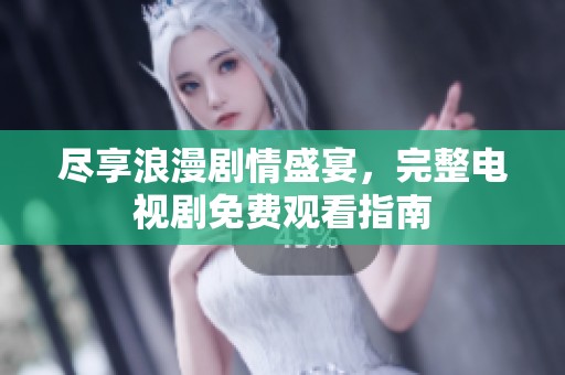尽享浪漫剧情盛宴，完整电视剧免费观看指南