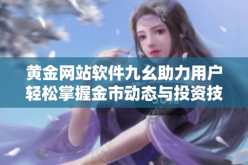 黄金网站软件九幺助力用户轻松掌握金市动态与投资技巧